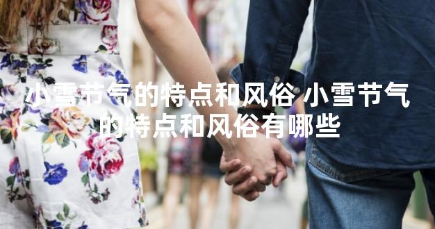 小雪节气的特点和风俗 小雪节气的特点和风俗有哪些